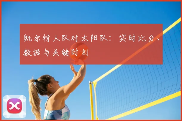 凯尔特人队对太阳队：实时比分、数据与关键时刻