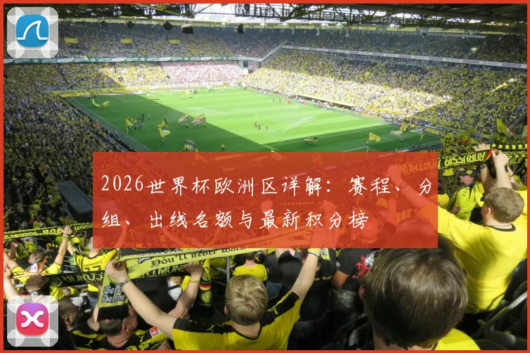 2026世界杯欧洲区详解：赛程、分组、出线名额与最新积分榜