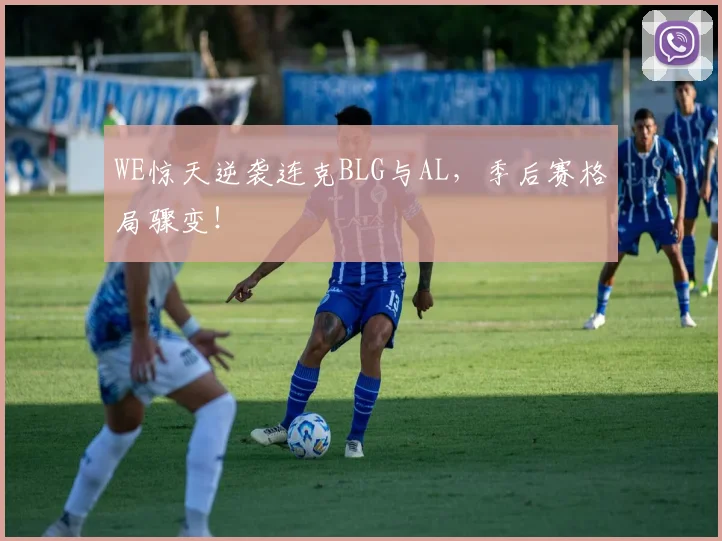 WE惊天逆袭连克BLG与AL，季后赛格局骤变！