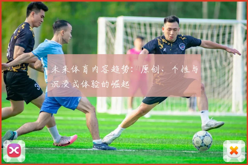未来体育内容趋势：原创、个性与沉浸式体验的崛起