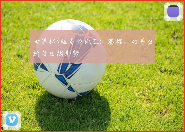 世界杯K组哥伦比亚：赛程、对手分析与出线形势
