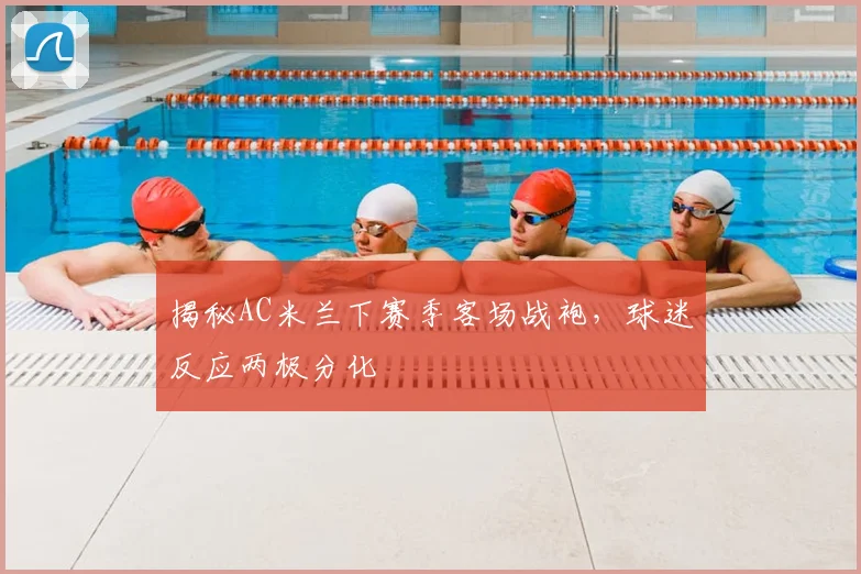 揭秘AC米兰下赛季客场战袍，球迷反应两极分化