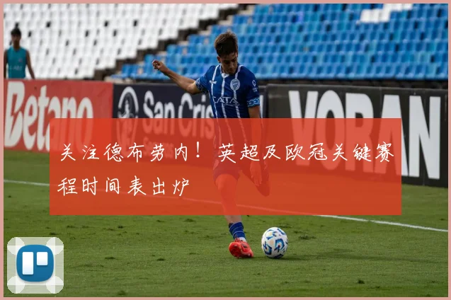 关注德布劳内！英超及欧冠关键赛程时间表出炉