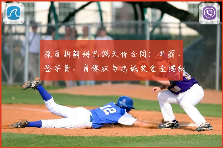 深度拆解姆巴佩天价合同：年薪、签字费、肖像权与忠诚奖金全揭秘