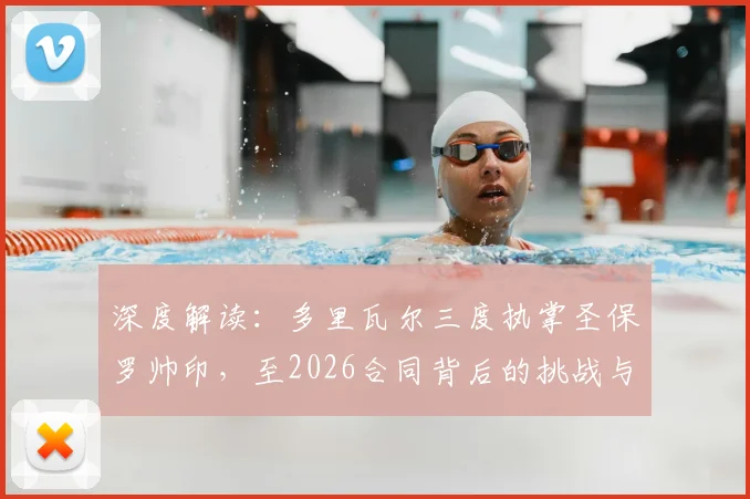 深度解读：多里瓦尔三度执掌圣保罗帅印，至2026合同背后的挑战与机遇