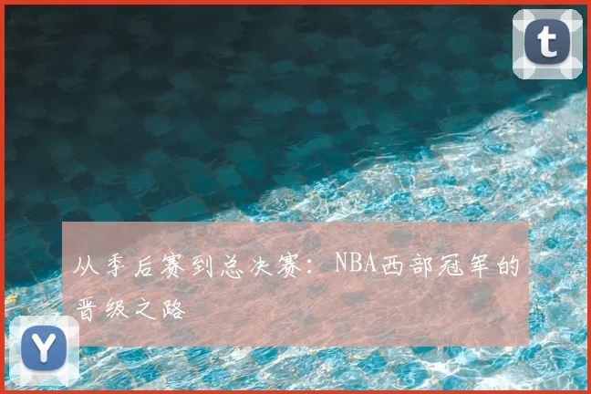 从季后赛到总决赛：NBA西部冠军的晋级之路
