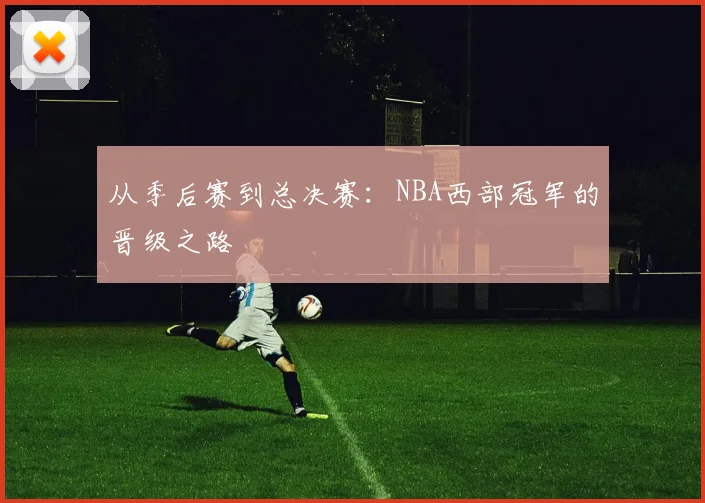 从季后赛到总决赛：NBA西部冠军的晋级之路